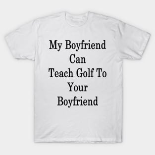 My Boyfriend Can Teach Golf To Your Boyfriend T-Shirt